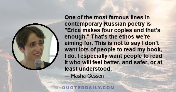 One of the most famous lines in contemporary Russian poetry is Erica makes four copies and that's enough. That's the ethos we're aiming for. This is not to say I don't want lots of people to read my book, I do. I