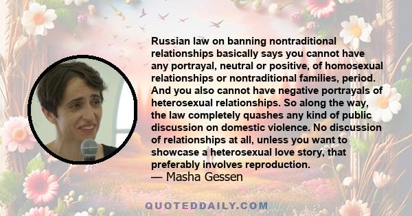 Russian law on banning nontraditional relationships basically says you cannot have any portrayal, neutral or positive, of homosexual relationships or nontraditional families, period. And you also cannot have negative