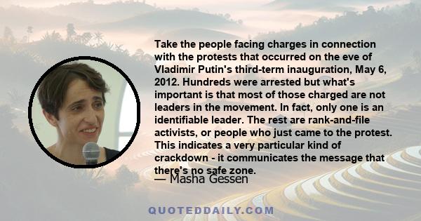 Take the people facing charges in connection with the protests that occurred on the eve of Vladimir Putin's third-term inauguration, May 6, 2012. Hundreds were arrested but what's important is that most of those charged 