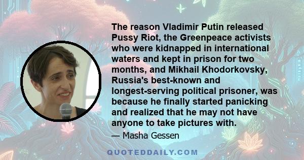 The reason Vladimir Putin released Pussy Riot, the Greenpeace activists who were kidnapped in international waters and kept in prison for two months, and Mikhail Khodorkovsky, Russia's best-known and longest-serving