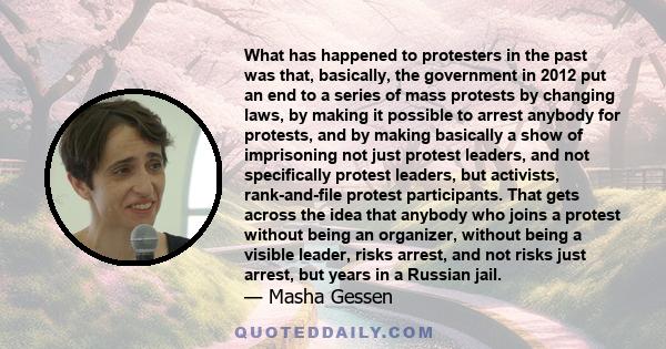 What has happened to protesters in the past was that, basically, the government in 2012 put an end to a series of mass protests by changing laws, by making it possible to arrest anybody for protests, and by making