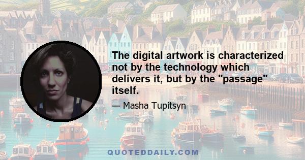 The digital artwork is characterized not by the technology which delivers it, but by the passage itself.