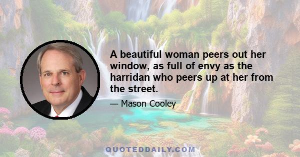 A beautiful woman peers out her window, as full of envy as the harridan who peers up at her from the street.