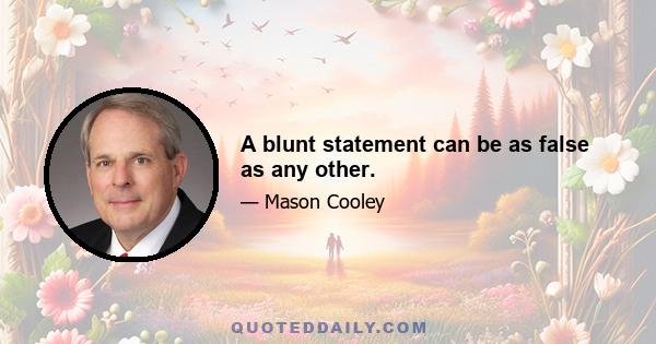 A blunt statement can be as false as any other.