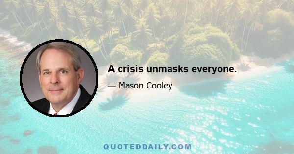 A crisis unmasks everyone.