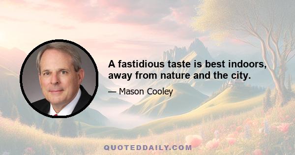 A fastidious taste is best indoors, away from nature and the city.