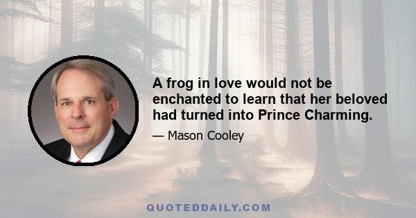 A frog in love would not be enchanted to learn that her beloved had turned into Prince Charming.