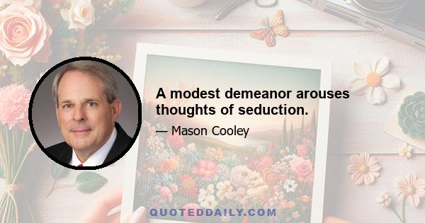 A modest demeanor arouses thoughts of seduction.