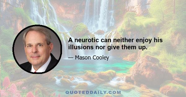 A neurotic can neither enjoy his illusions nor give them up.