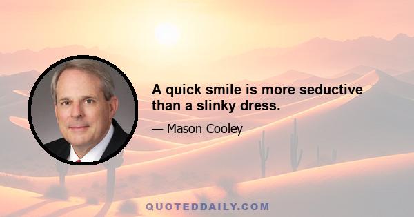 A quick smile is more seductive than a slinky dress.