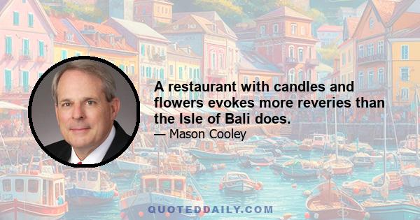 A restaurant with candles and flowers evokes more reveries than the Isle of Bali does.