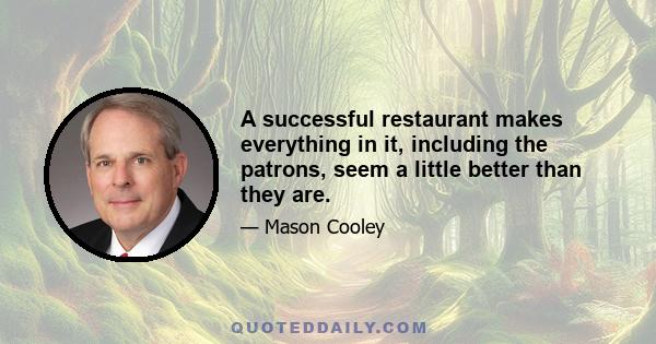 A successful restaurant makes everything in it, including the patrons, seem a little better than they are.