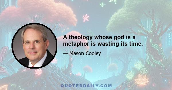 A theology whose god is a metaphor is wasting its time.