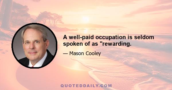 A well-paid occupation is seldom spoken of as rewarding.