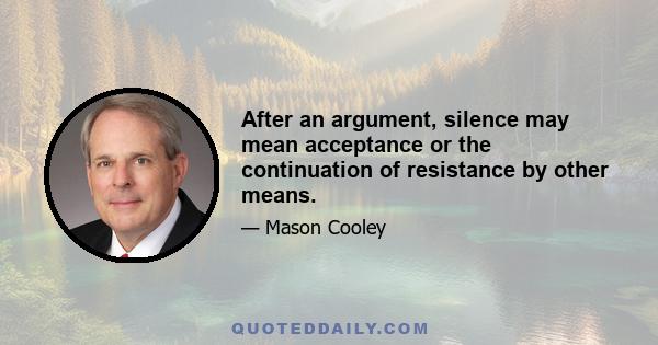 After an argument, silence may mean acceptance or the continuation of resistance by other means.