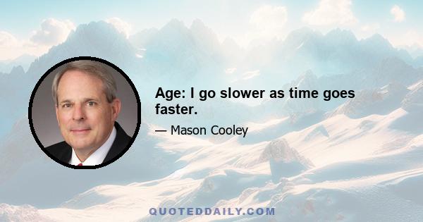 Age: I go slower as time goes faster.