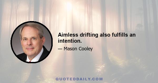 Aimless drifting also fulfills an intention.