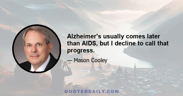 Alzheimer's usually comes later than AIDS, but I decline to call that progress.