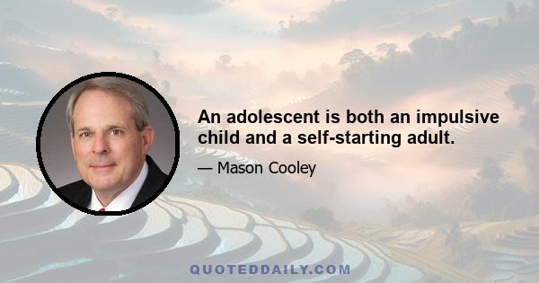 An adolescent is both an impulsive child and a self-starting adult.