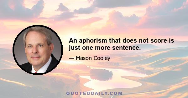 An aphorism that does not score is just one more sentence.