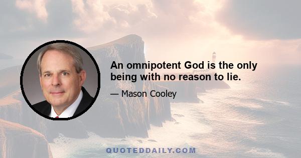 An omnipotent God is the only being with no reason to lie.