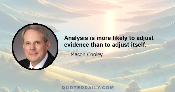 Analysis is more likely to adjust evidence than to adjust itself.