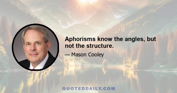 Aphorisms know the angles, but not the structure.