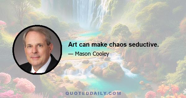 Art can make chaos seductive.