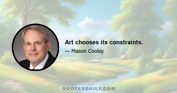 Art chooses its constraints.