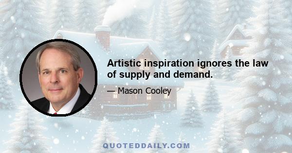 Artistic inspiration ignores the law of supply and demand.