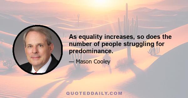 As equality increases, so does the number of people struggling for predominance.