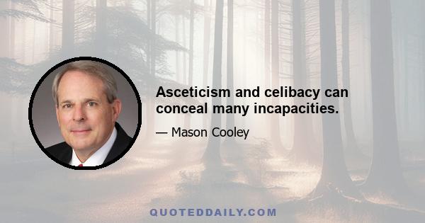 Asceticism and celibacy can conceal many incapacities.