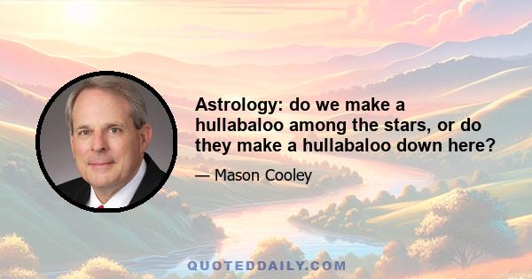 Astrology: do we make a hullabaloo among the stars, or do they make a hullabaloo down here?