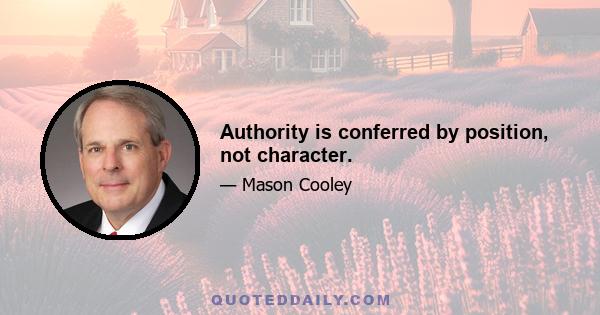 Authority is conferred by position, not character.