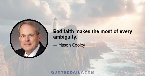 Bad faith makes the most of every ambiguity.