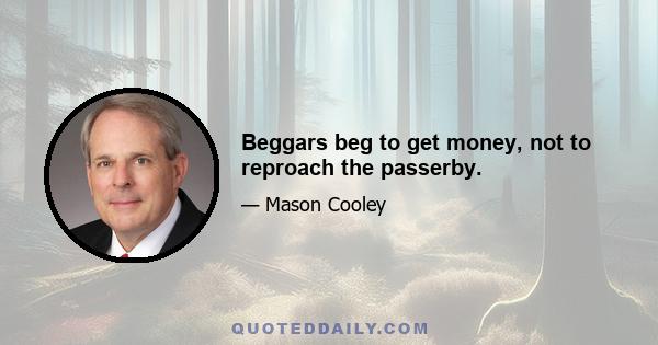 Beggars beg to get money, not to reproach the passerby.