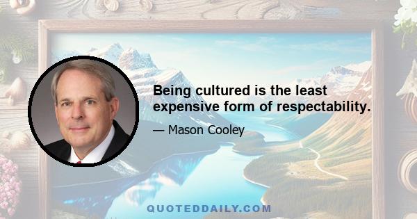 Being cultured is the least expensive form of respectability.