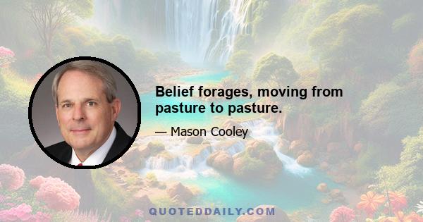 Belief forages, moving from pasture to pasture.