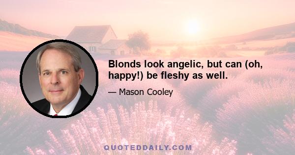 Blonds look angelic, but can (oh, happy!) be fleshy as well.