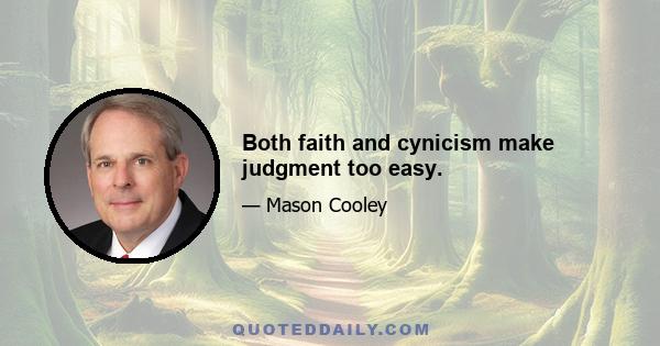 Both faith and cynicism make judgment too easy.