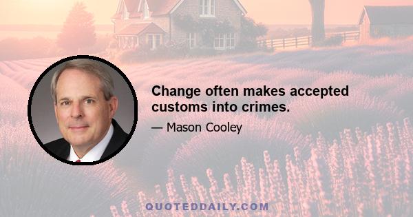 Change often makes accepted customs into crimes.