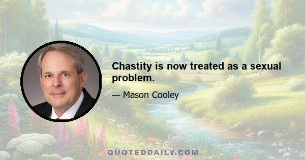 Chastity is now treated as a sexual problem.