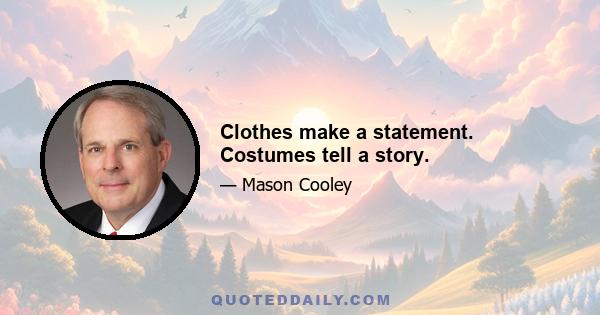 Clothes make a statement. Costumes tell a story.