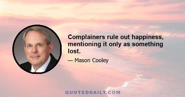 Complainers rule out happiness, mentioning it only as something lost.