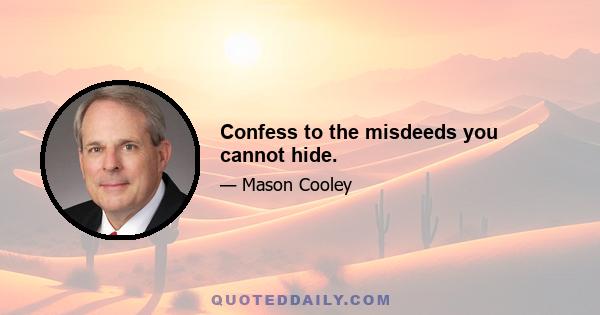 Confess to the misdeeds you cannot hide.