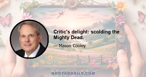 Critic's delight: scolding the Mighty Dead.