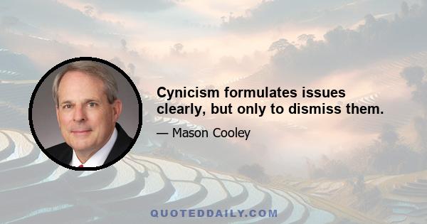 Cynicism formulates issues clearly, but only to dismiss them.