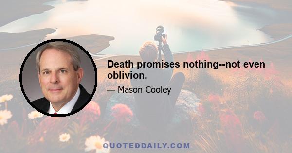 Death promises nothing--not even oblivion.