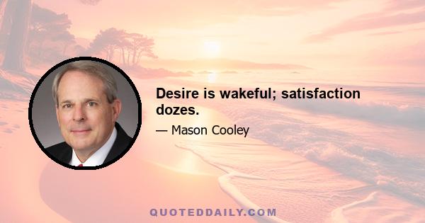 Desire is wakeful; satisfaction dozes.