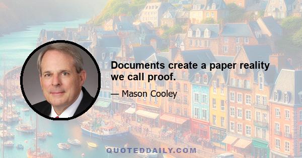 Documents create a paper reality we call proof.